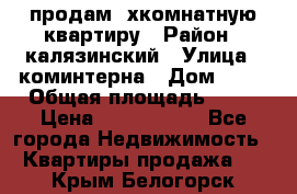 продам 2хкомнатную квартиру › Район ­ калязинский › Улица ­ коминтерна › Дом ­ 76 › Общая площадь ­ 53 › Цена ­ 2 000 050 - Все города Недвижимость » Квартиры продажа   . Крым,Белогорск